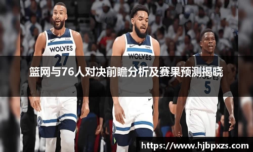 篮网与76人对决前瞻分析及赛果预测揭晓