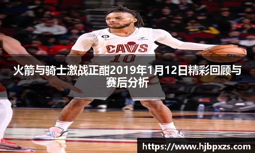 火箭与骑士激战正酣2019年1月12日精彩回顾与赛后分析