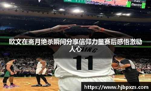 欧文在斋月绝杀瞬间分享信仰力量赛后感悟激励人心