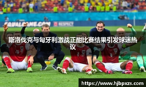 斯洛伐克与匈牙利激战正酣比赛结果引发球迷热议