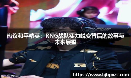 热议和平精英：RNG战队实力蜕变背后的故事与未来展望