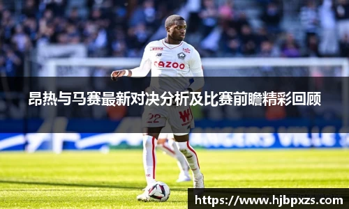 昂热与马赛最新对决分析及比赛前瞻精彩回顾